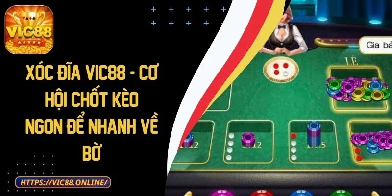 Xóc Đĩa VIC88 - Cơ Hội Chốt Kèo Ngon Để Nhanh Về Bờ 1 xoc-dia-vic88